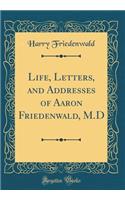 Life, Letters, and Addresses of Aaron Friedenwald, M.D (Classic Reprint)