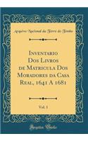 Inventario Dos Livros de Matricula Dos Moradores da Casa Real, 1641 A 1681, Vol. 1 (Classic Reprint)