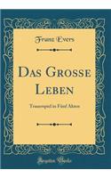 Das GroÃ?e Leben: Trauerspiel in FÃ¼nf Akten (Classic Reprint)