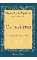 Os Jesuitas: Drama Original Portuguez, em 3 Actos (Classic Reprint)