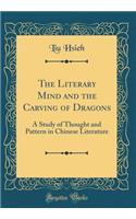 The Literary Mind and the Carving of Dragons: A Study of Thought and Pattern in Chinese Literature (Classic Reprint)