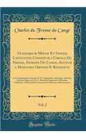 Glossarium Mediæ Et Infimæ Latinitatis Conditum a Carolo Du Fresne, Domino Du Cange, Auctum a Monachis Ordinis S. Benedicti, Vol. 2: Cum Supplementis Integris D. P. Carpenterii, Adelungii, Aliorum, Suisque Digessit G. A. L. Henschel Sequuntur Glosa