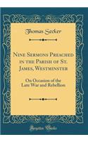 Nine Sermons Preached in the Parish of St. James, Westminster: On Occasion of the Late War and Rebellion (Classic Reprint): On Occasion of the Late War and Rebellion (Classic Reprint)