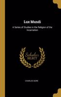 Lux Mundi: A Series of Studies in the Religion of the Incarnation