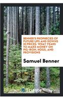 Benner's Prophecies of Future Ups and Downs in Prices: What Years to Make Money on Pig-Iron ...