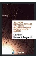 The Larger Liberalism; Outlines of a Social Philosophy for the United States of America