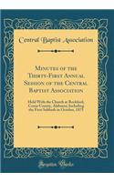 Minutes of the Thirty-First Annual Session of the Central Baptist Association: Held with the Church at Rockford, Coosa County, Alabama; Including the First Sabbath in October, 1875 (Classic Reprint)