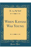 When Kansas Was Young (Classic Reprint)