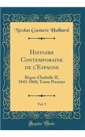 Histoire Contemporaine de l'Espagne, Vol. 5: RÃ¨gne d'Isabelle II, 1843-1868; Tome Premier (Classic Reprint)