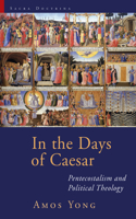 In the Days of Caesar: Pentecostalism and Political Theology: the Cadbury Lectures 2009(Sacra Doctrina: Christian Theology for a Postmodern Age)