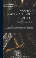 Modern American Lathe Practice; a new Complete and Practical Work on the king of Machine Shop Tools, the American Lathe. Giving its Origin and Development. Its Design. Its Various Types as Manufactured by Different Builders ... Etc