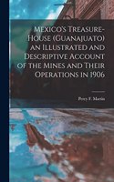 Mexico's Treasure-house (Guanajuato) an Illustrated and Descriptive Account of the Mines and Their Operations in 1906