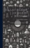 Last Journey of Jesus to Jerusalem [microform]