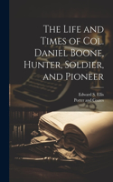 Life and Times of Col. Daniel Boone, Hunter, Soldier, and Pioneer