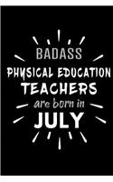 Badass Physical Education Teachers Are Born In July: Blank Lined Funny PE Teachers Journal Notebooks Diary as Birthday, Welcome, Farewell, Appreciation, Thank You, Christmas, Graduation gag gifts and P