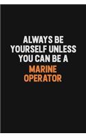 Always Be Yourself Unless You Can Be A Marine Operator