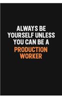 Always Be Yourself Unless You Can Be A Production Worker