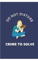 Do Not Disturb - Crime To Solve: Notebook Journal Diary. For Crime Fiction & Detective Novel Fans. 6 x 9"