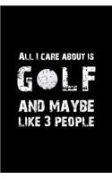 All I Care about Is Golf and Maybe Like 3 People: Blank Lined Journal Notebook, 6 X 9, Golf Journal, Golf Notebook, Ruled, Writing Book, Notebook for Golfers, Golf Gifts