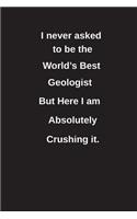 I Never Asked to Be the World's Best Geologist But Here I Am Absolutely Crushing It.: Blank Lined Notebook / Journal Gift Idea