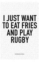 I Just Want To Eat Fries And Play Rugby: A 6x9 Inch Softcover Matte Notebook Diary With 120 Blank Lined Pages For Sports Lovers