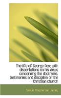 The Life of George Fox; With Dissertations on His Views Concerning the Doctrines, Testimonies and Di