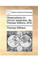 Observations on Chronic Weakness. by Thomas Withers, M.D.: (English)