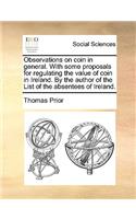 Observations on Coin in General. with Some Proposals for Regulating the Value of Coin in Ireland. by the Author of the List of the Absentees of Ireland.