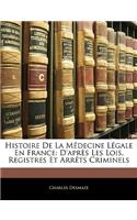 Histoire de la Médecine Légale En France: D'Après Les Lois, Registres Et Arrèts Criminels