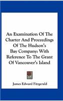 An Examination of the Charter and Proceedings of the Hudson's Bay Company