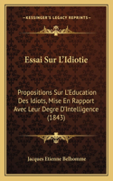 Essai Sur L'Idiotie: Propositions Sur L'Education Des Idiots, Mise En Rapport Avec Leur Degre D'Intelligence (1843)(French)