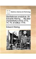 Meditationes Analyticae. AB Edvardo Waring, ... Hic Liber Imprimebatur Annis 1773, 74, 75, Et Editus 1776.
