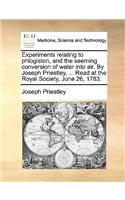 Experiments relating to phlogiston, and the seeming conversion of water into air. By Joseph Priestley, ... Read at the Royal Society, June 26, 1783.: (English)