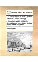 The natural history of North-Carolina. With an account of the trade, manners, and customs, of the Christian and Indian inhabitants. Strange beasts, birds, fishes, snakes, insects, trees, and plants