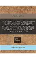 The Newe Greate Abredgement Brefly Conteynynge, All Thactes and Statutes of This Realme of England, Vntyll the .XXXV. Yere of the Reigne of Oure Late Noble Kynge of Moste Worthye and Famous Memorye Henry the .VIII. (1551)