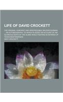 Life of David Crockett; The Original Humorist and Irrepressible Backwoodsman ... an Autobiography, to Which Is Added an Account of His Glorious Death
