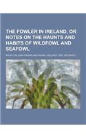 The Fowler in Ireland, or Notes on the Haunts and Habits of Wildfowl and Seafowl: (English)