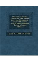 Earth's Annular System; Or, the Waters Above the Firmament. the World Record Scientifically Explained