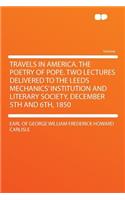 Travels in America. the Poetry of Pope. Two Lectures Delivered to the Leeds Mechanics' Institution and Literary Society, December 5th and 6th, 1850