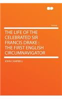 The Life of the Celebrated Sir Francis Drake: The First English Circumnavigator: The First English Circumnavigator