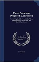 Three Questions Proposed & Answered: Concerning the Life Forfeited by Adam, the Resurrection of the Dead, and Eternal Punishment