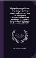 Parliamentary History of the County of Gloucester, Including the Cities of Bristol and Gloucester, and the Boroughs of Cheltenham, Cirencester, Stroud, and Tewkesbury, From the Earliest Times to the Present day, 1213-1898