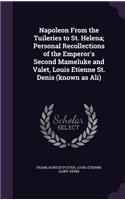 Napoleon from the Tuileries to St. Helena; Personal Recollections of the Emperor's Second Mameluke and Valet, Louis Etienne St. Denis (Known as Ali)