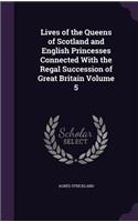 Lives of the Queens of Scotland and English Princesses Connected With the Regal Succession of Great Britain Volume 5