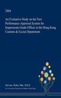 An Evaluative Study on the New Performance Appraisal System for Inspectorate Grade Officer in the Hong Kong Customs & Excise Department: (English)
