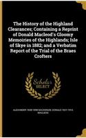 The History of the Highland Clearances; Containing a Reprint of Donald MacLeod's Gloomy Memoiries of the Highlands; Isle of Skye in 1882; And a Verbatim Report of the Trial of the Braes Crofters