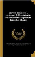 Oeuvres Completes ... Contenant Differents Traites Sur La Theorie de La Peinture. Traduit de L'Italien