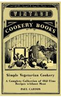 Simple Vegetarian Cookery - A Complete Collection of Old-Time Recipes Without Meat