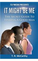 It Might Be Me: The Secret Guide To Finding A Good Man(It Might Be Me:)
