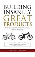 Building Insanely Great Products: Some Products Fail, Many Succeed? This is their Story: Lessons from 47 years of experience including Hewlett-Packard, Apple, 75 products, and 11 sta(English)